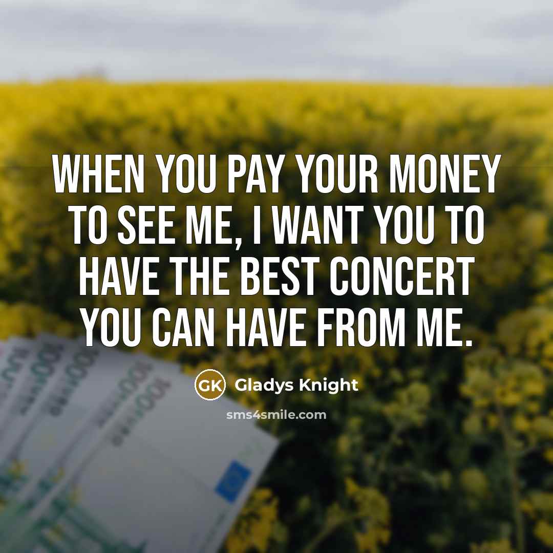 “When you pay your money to see me, I want you to have the best concert you can have from me.” quote by Gladys Knight