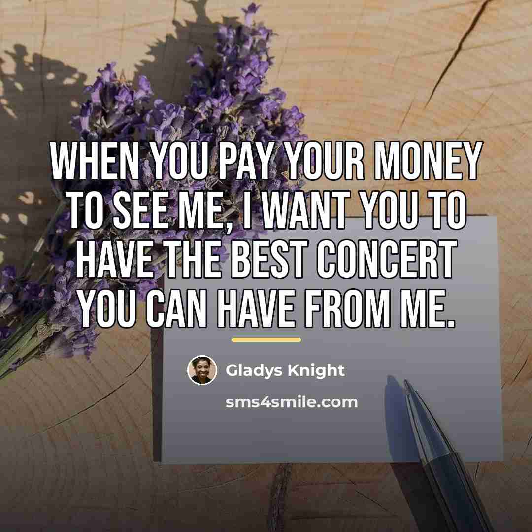 “When you pay your money to see me, I want…” quote by Gladys Knight