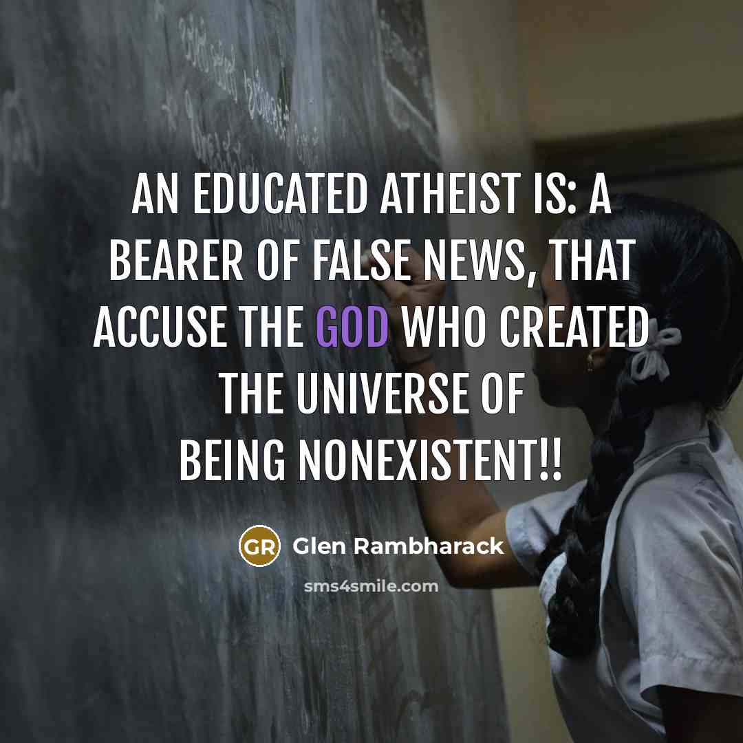 “An Educated Atheist is: A bearer of false news, that…” quote by Glen Rambharack