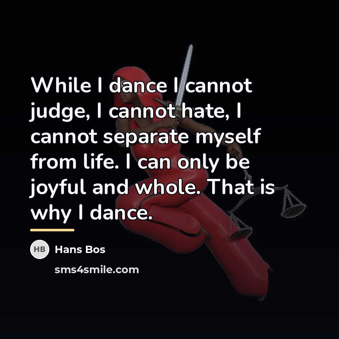 “While I dance I cannot judge, I cannot hate, I…” quote by Hans Bos