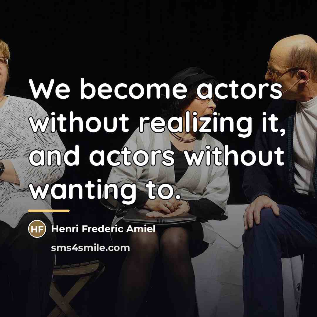 “We become actors without realizing it, and actors without wanting…” quote by Henri Frederic Amiel