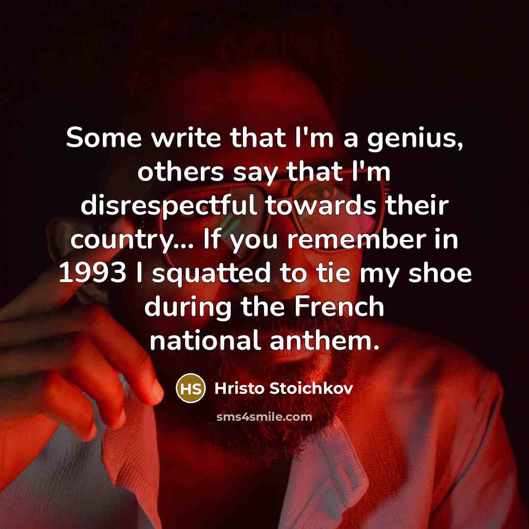 “Some write that I'm a genius, others say that I'm…” quote by Hristo Stoichkov