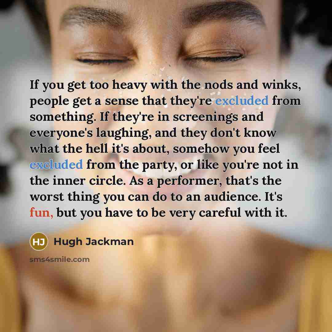 “If you get too heavy with the nods and winks,…” quote by Hugh Jackman
