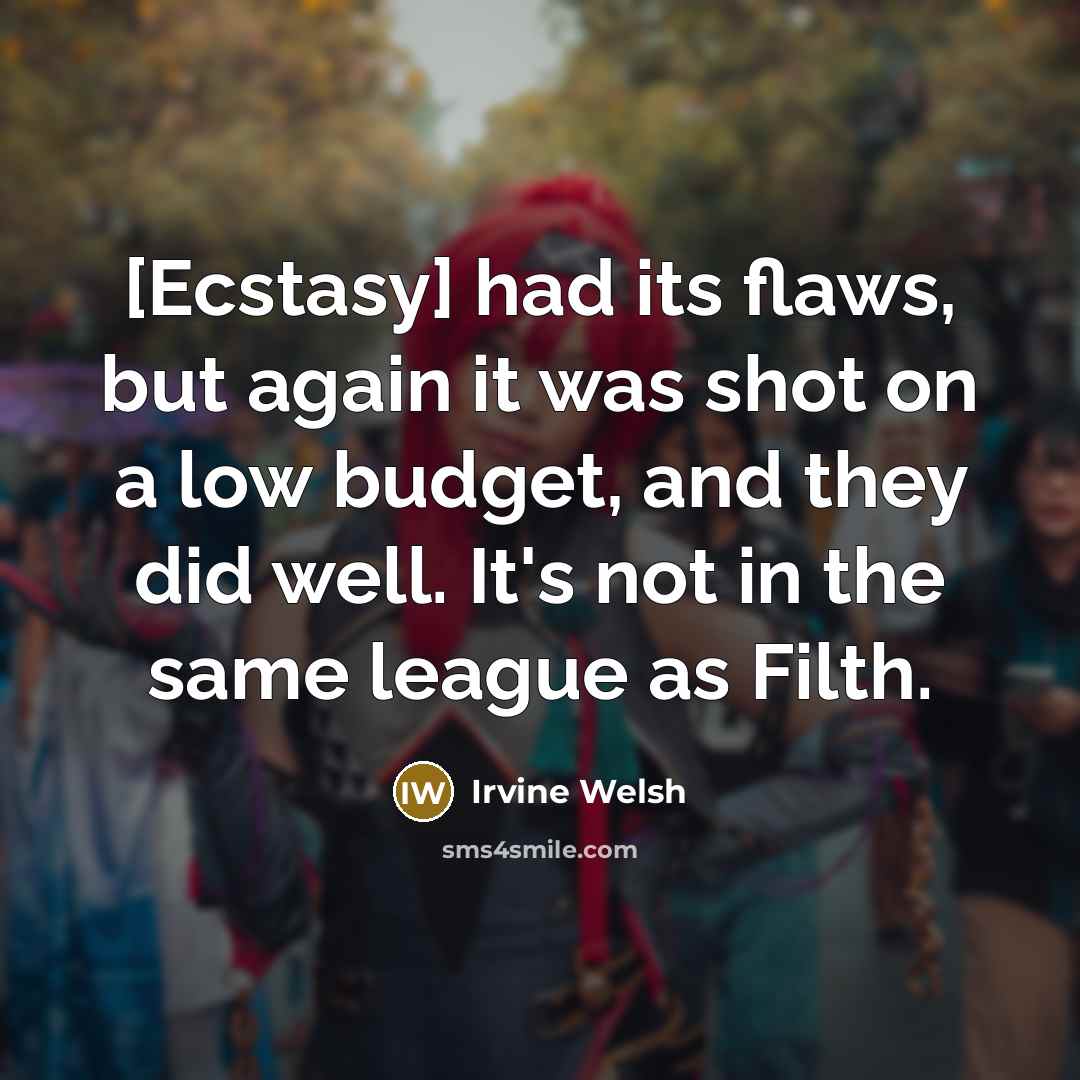 “[Ecstasy] had its flaws, but again it was shot on…” quote by Irvine Welsh