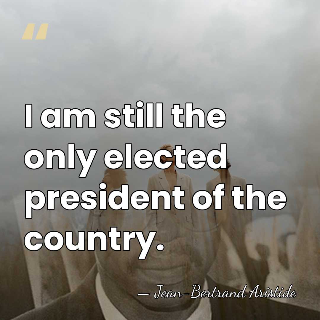 I am still the only elected president of the country. - Jean-Bertrand Aristide