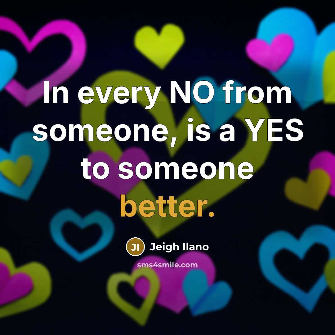 “In every NO from someone, is a YES to someone better.” quote by Jeigh Ilano