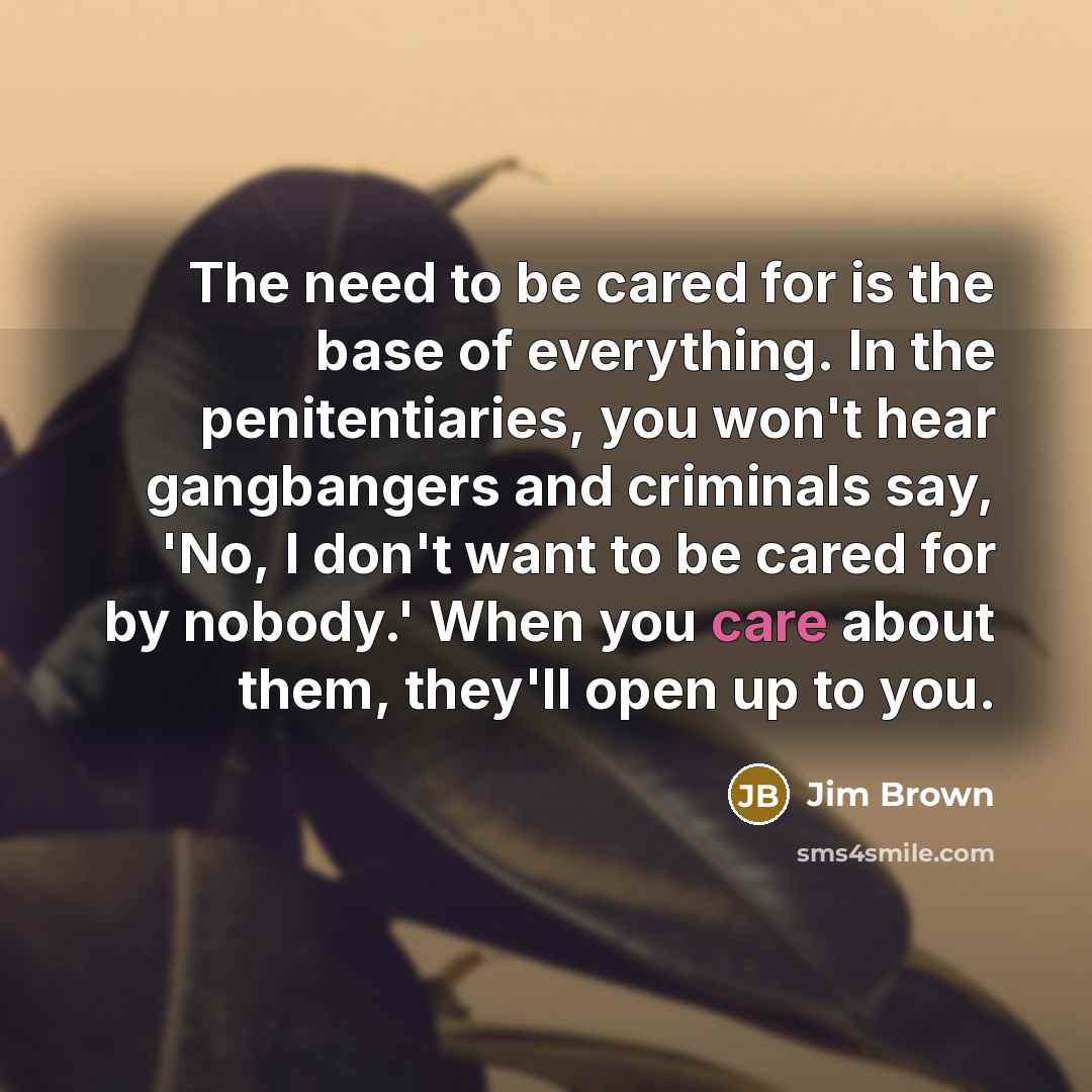 “The need to be cared for is the base of…” quote by Jim Brown