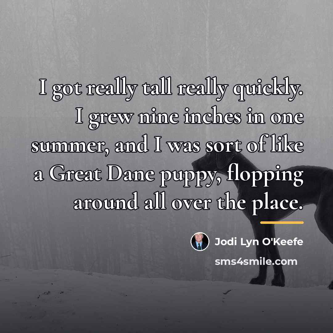 “I got really tall really quickly. I grew nine inches…” quote by Jodi Lyn O'Keefe