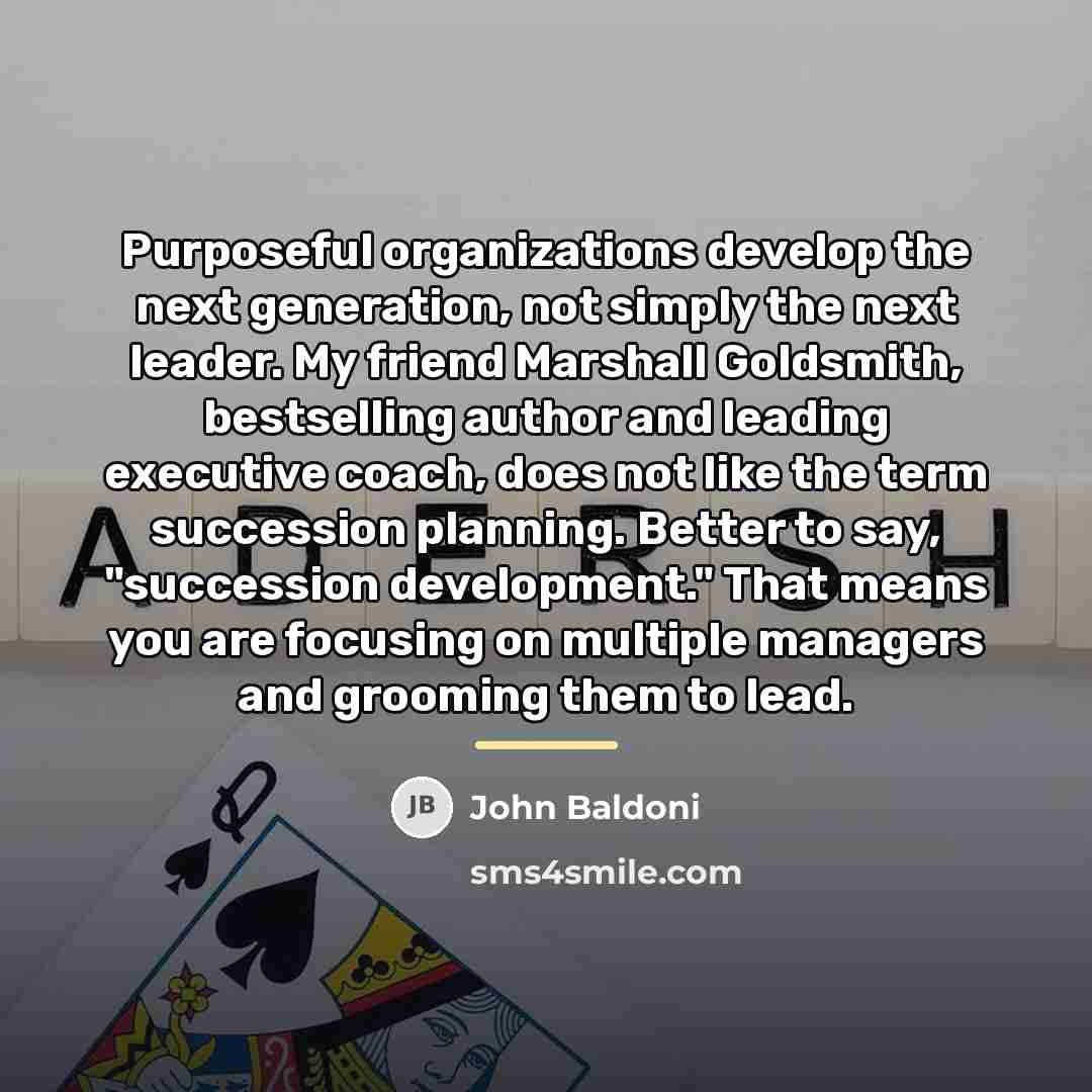 “Purposeful organizations develop the next generation, not simply the next…” quote by John Baldoni