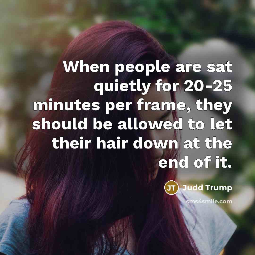 “When people are sat quietly for 20-25 minutes per frame,…” quote by Judd Trump