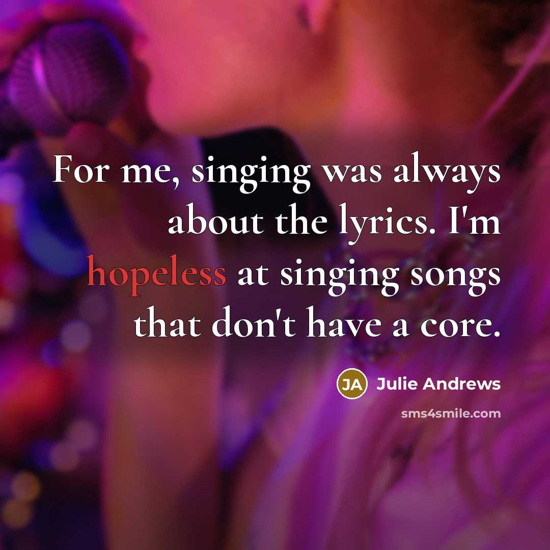 “For me, singing was always about the lyrics. I'm hopeless…” quote by Julie Andrews