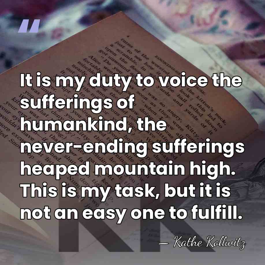 It is my duty to voice the sufferings of humankind, the never-ending&hellip; - Kathe Kollwitz