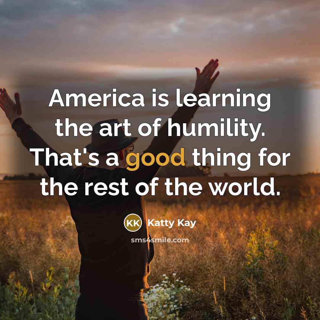 “America is learning the art of humility. That's a good…” quote by Katty Kay