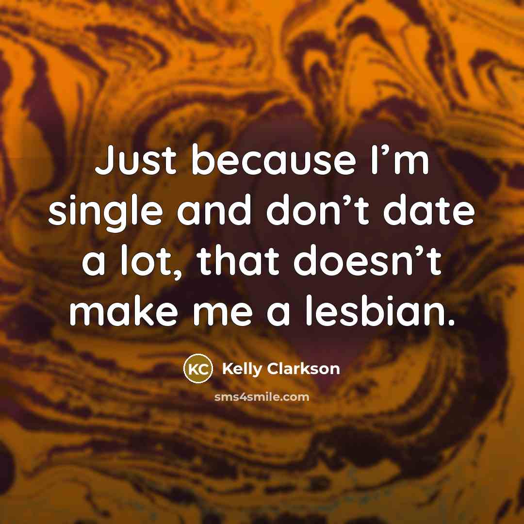 “Just because I’m single and don’t date a lot, that…” quote by Kelly Clarkson