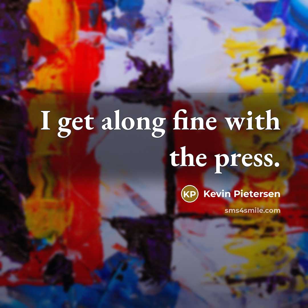 “I get along fine with the press.…” quote by Kevin Pietersen