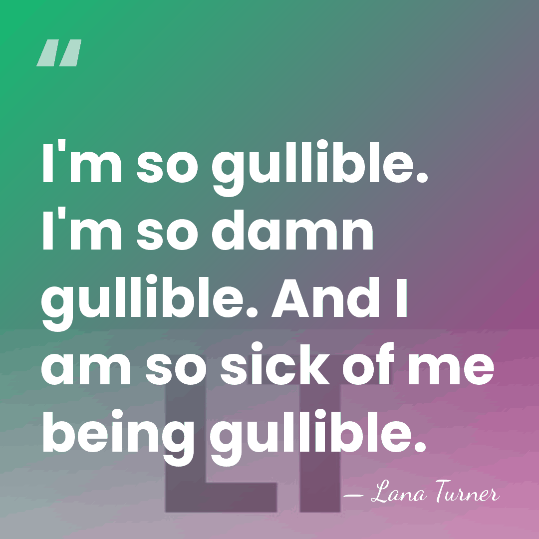 I'm so gullible. I'm so damn gullible. And I am so sick&hellip; - Lana Turner