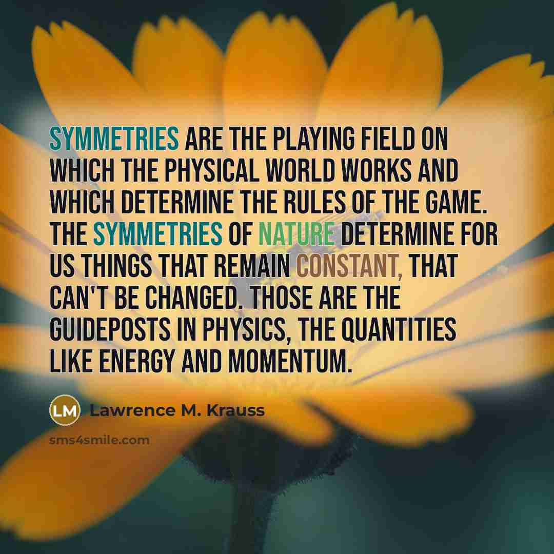 “Symmetries are the playing field on which the physical world…” quote by Lawrence M. Krauss