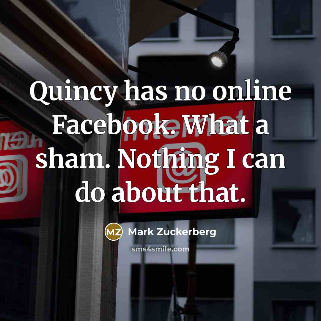 “Quincy has no online Facebook. What a sham. Nothing I…” quote by Mark Zuckerberg