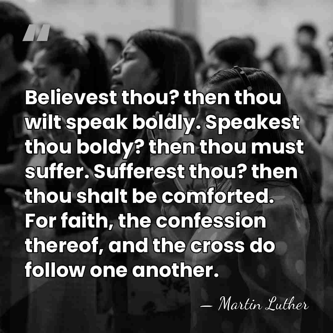 Believest thou? then thou wilt speak boldly. Speakest thou boldy? then thou&hellip; - Martin Luther