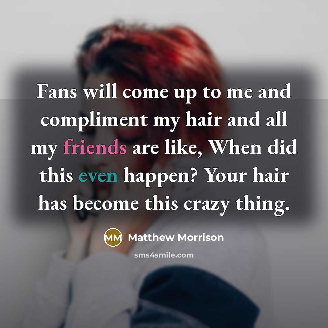 “Fans will come up to me and compliment my hair and all my friends are like, When did this even happen? Your hair has become this crazy thing.” quote by Matthew Morrison