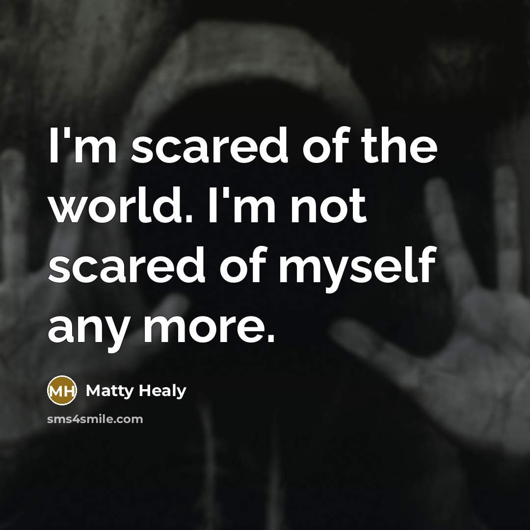 “I'm scared of the world. I'm not scared of myself…” quote by Matty Healy