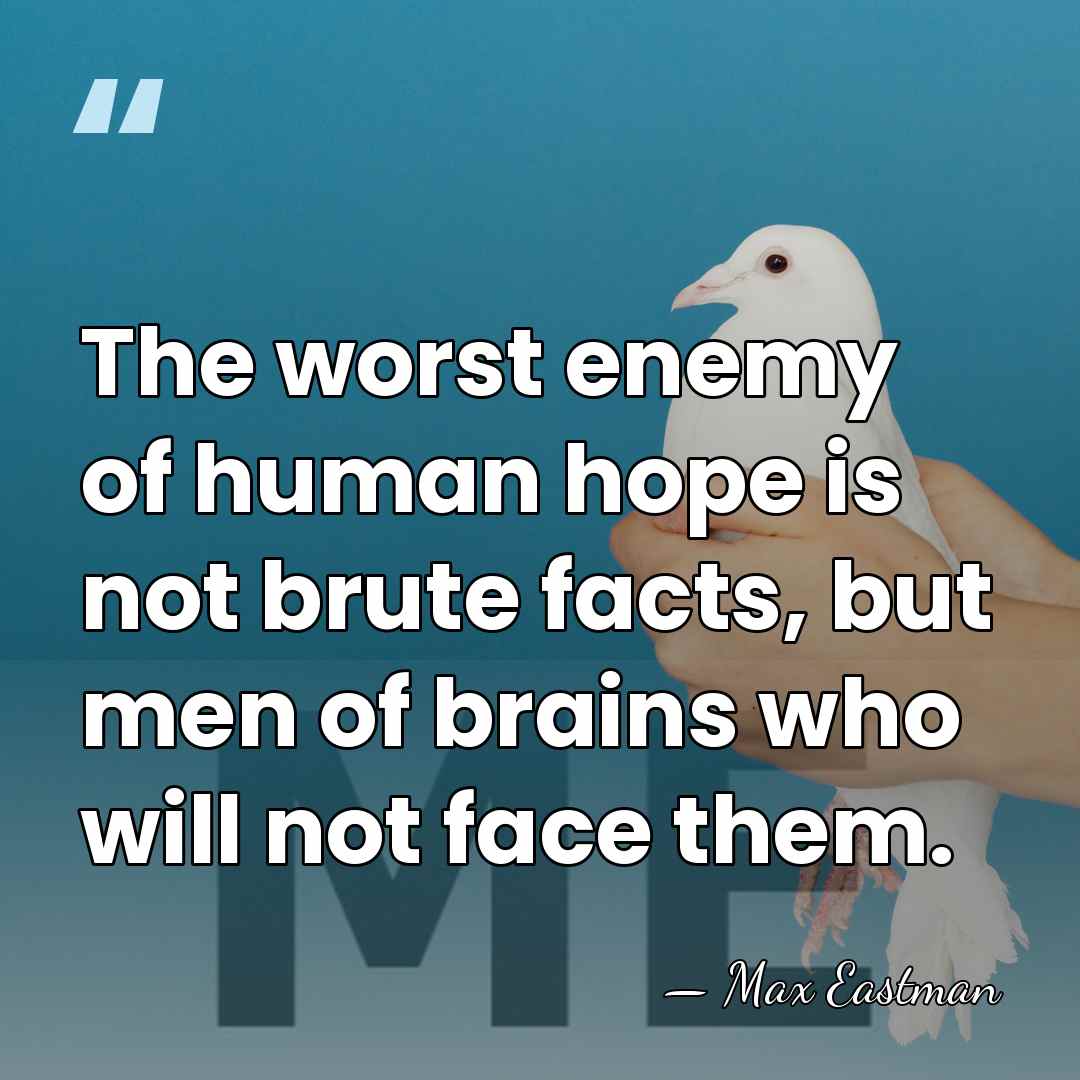 The worst enemy of human hope is not brute facts, but men&hellip; - Max Eastman