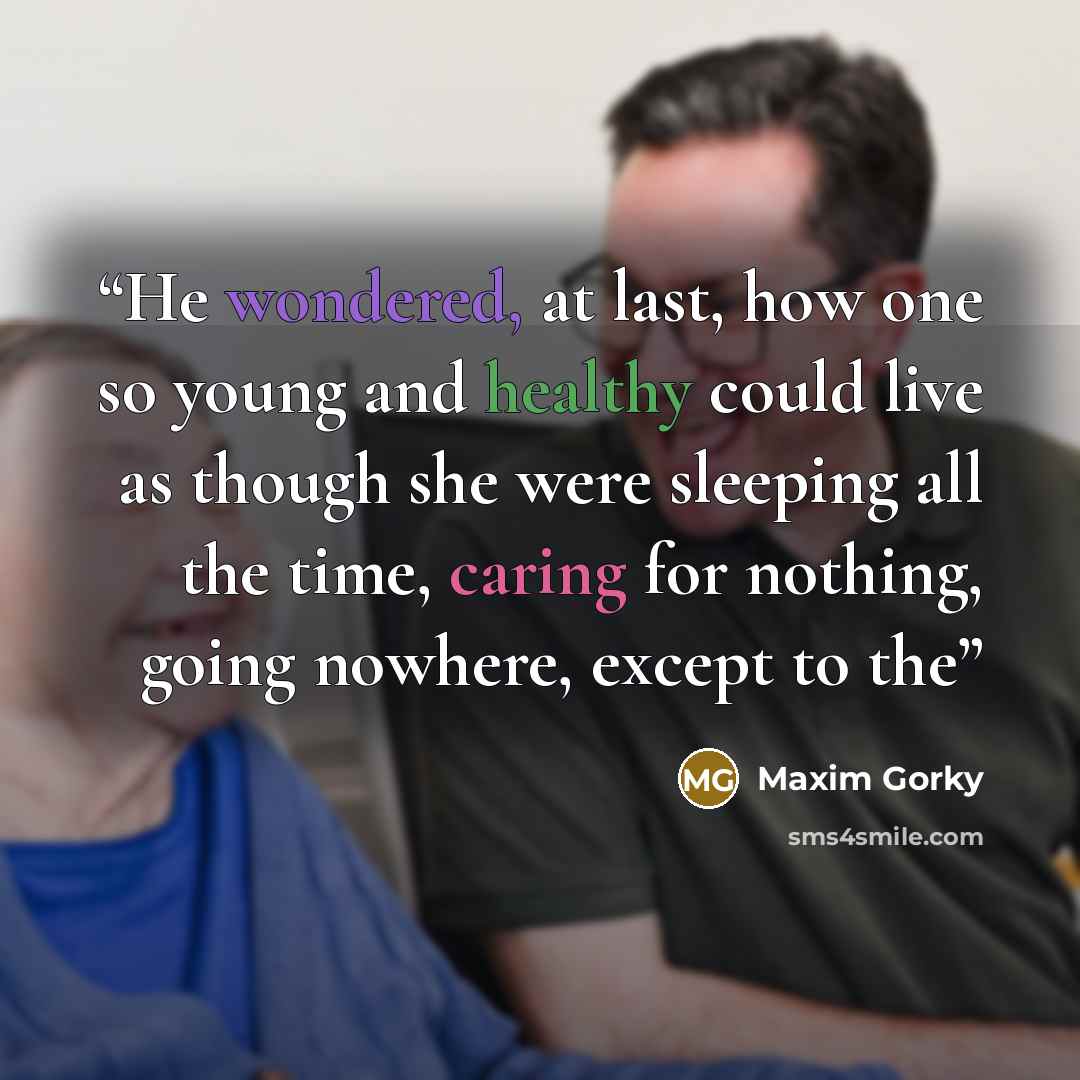 “He wondered, at last, how one so young and healthy could live as though she were sleeping all the time, caring for nothing, going nowhere, except to the” quote by Maxim Gorky
