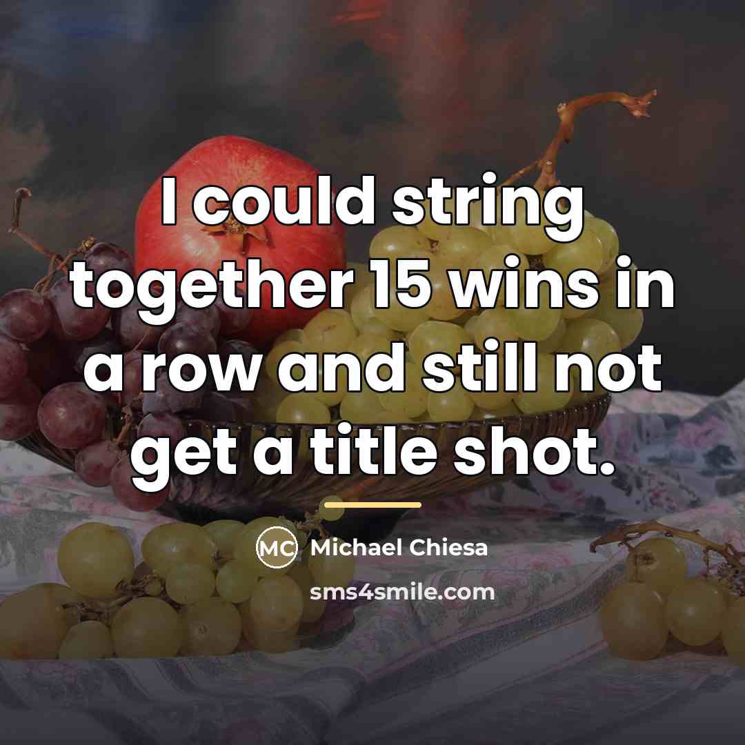 “I could string together 15 wins in a row and…” quote by Michael Chiesa