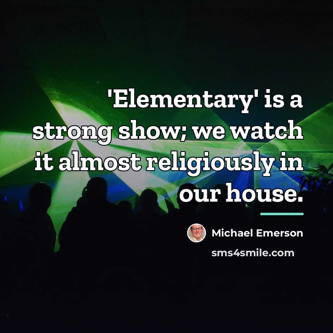 “'Elementary' is a strong show; we watch it almost religiously…” quote by Michael Emerson
