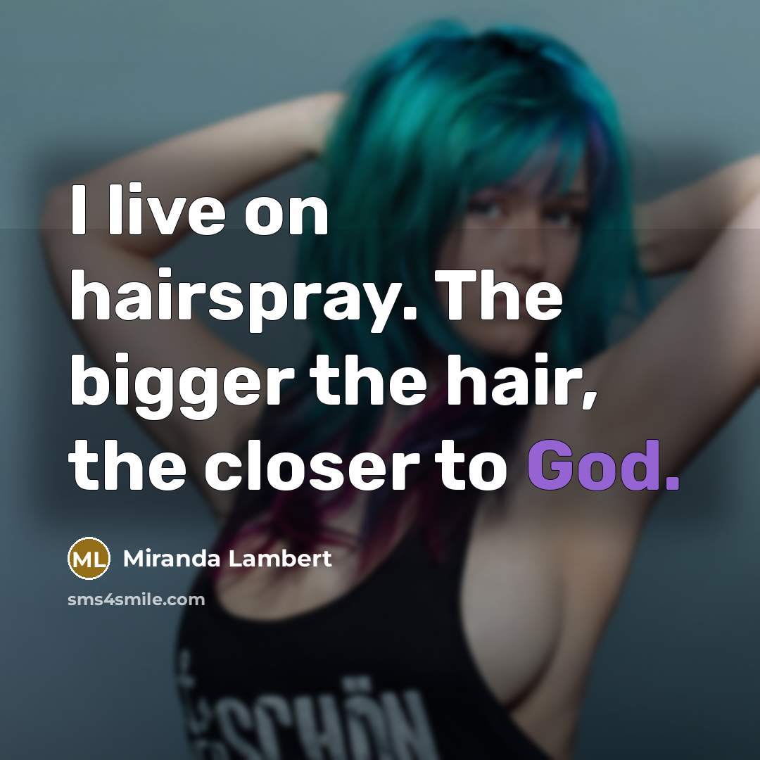 “I live on hairspray. The bigger the hair, the closer…” quote by Miranda Lambert