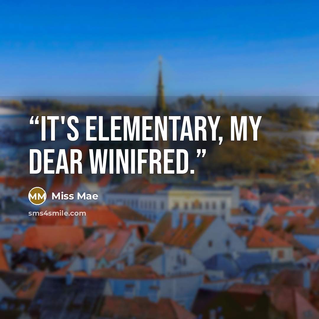 “It's elementary, my dear Winifred.” quote by Miss Mae