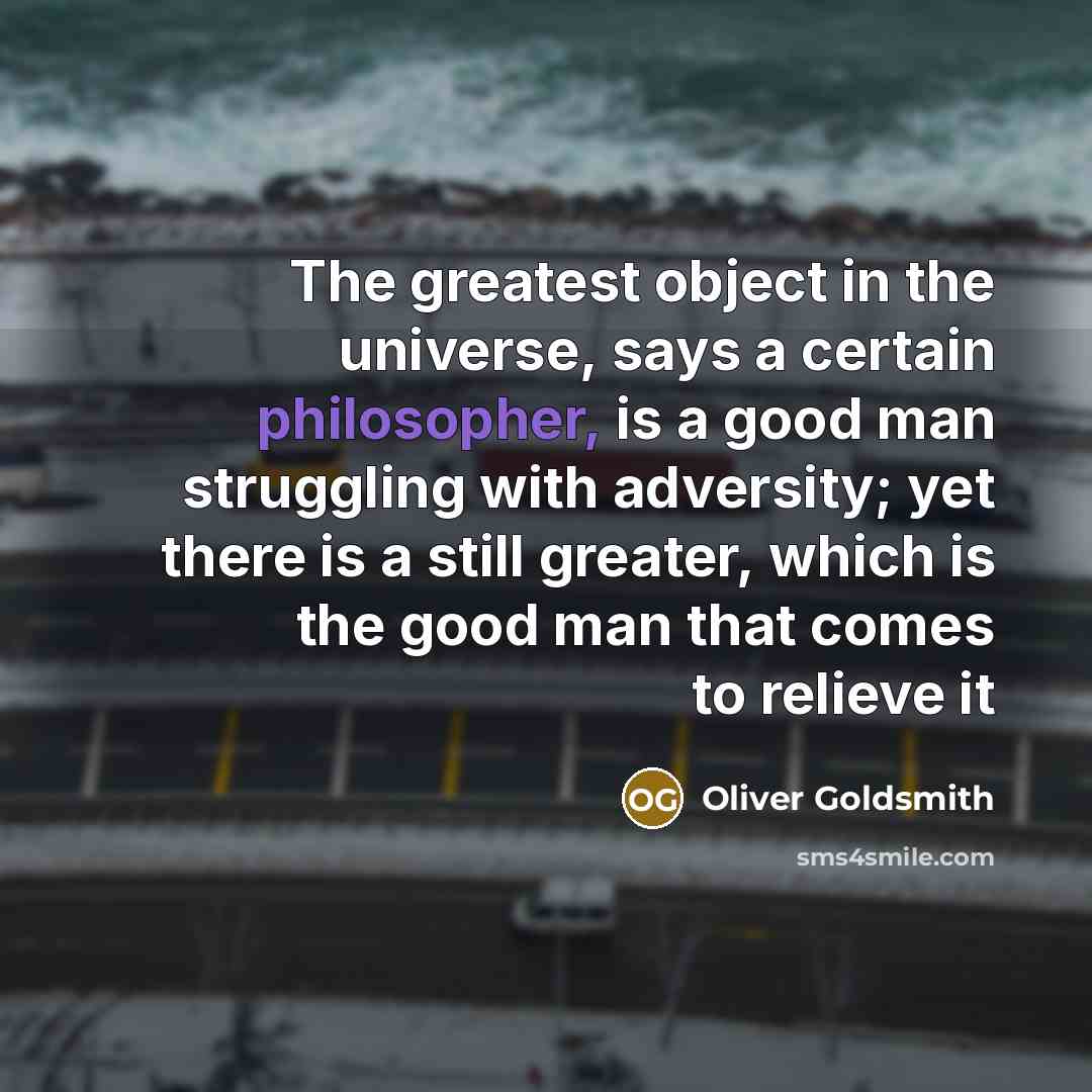 “The greatest object in the universe, says a certain philosopher,…” quote by Oliver Goldsmith