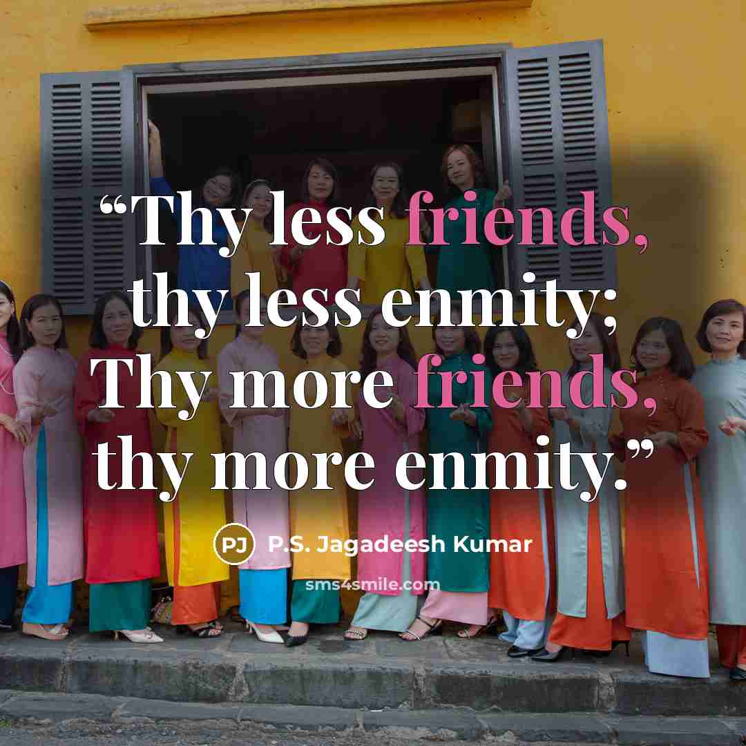 “Thy less friends, thy less enmity; Thy more friends, thy more enmity.” quote by P.S. Jagadeesh Kumar