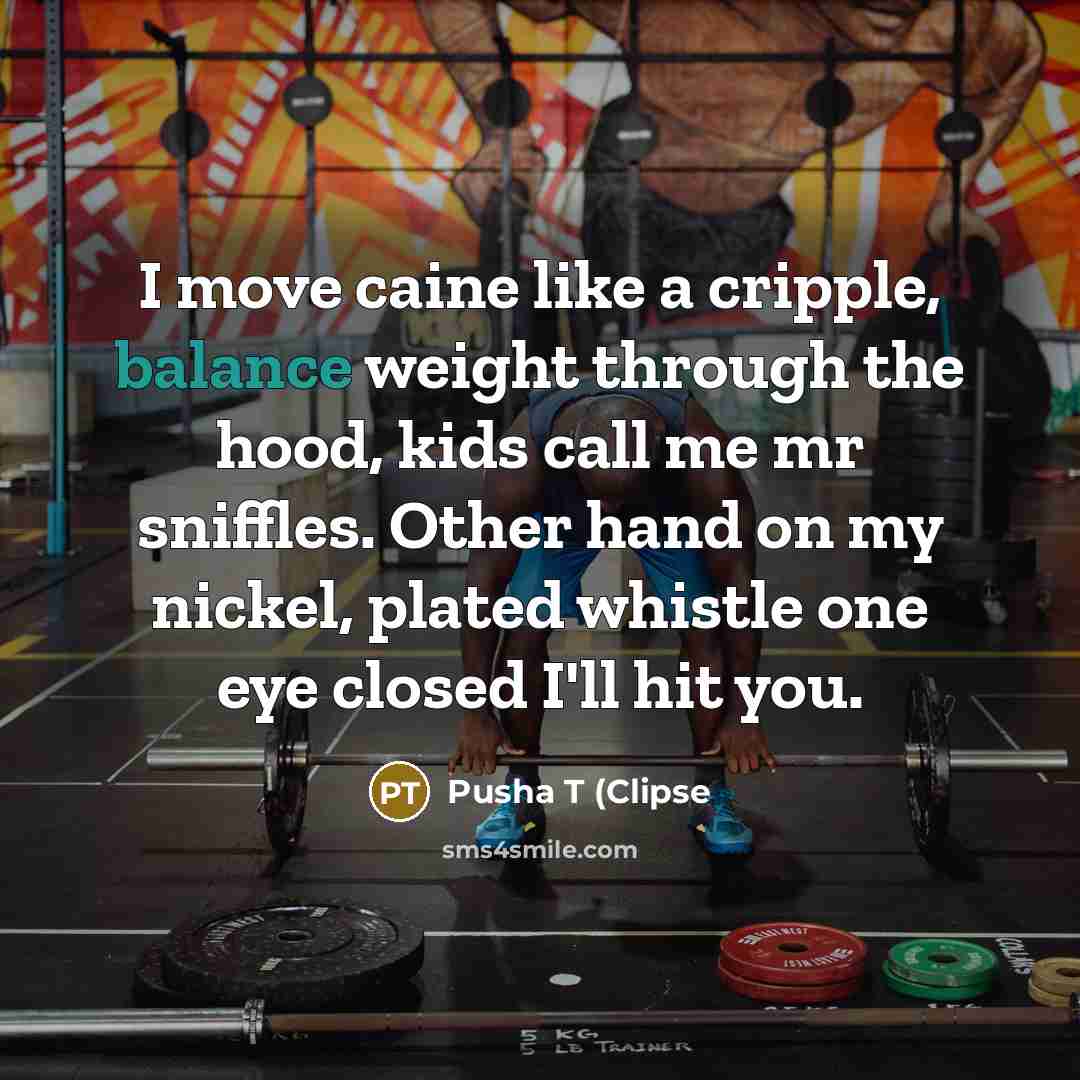 “I move caine like a cripple, balance weight through the…” quote by Pusha T (Clipse