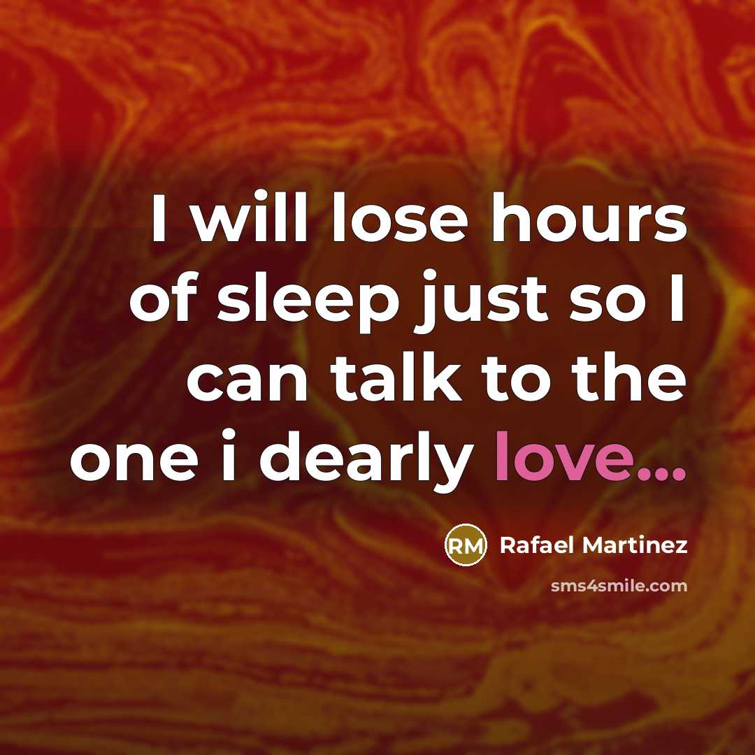 “I will lose hours of sleep just so I can talk to the one i dearly love...” quote by Rafael Martinez