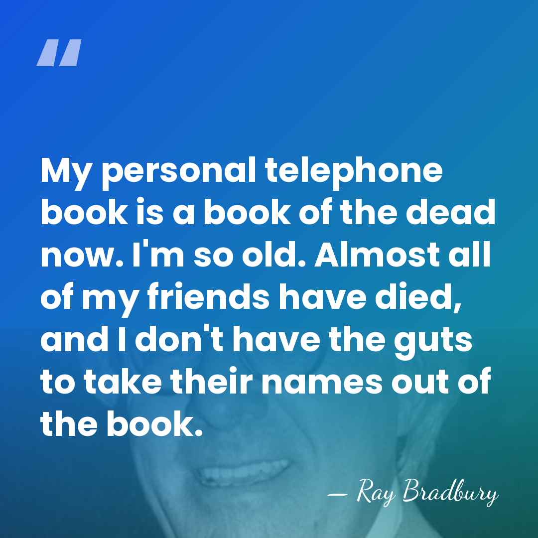 My personal telephone book is a book of the dead now. I'm&hellip; - Ray Bradbury