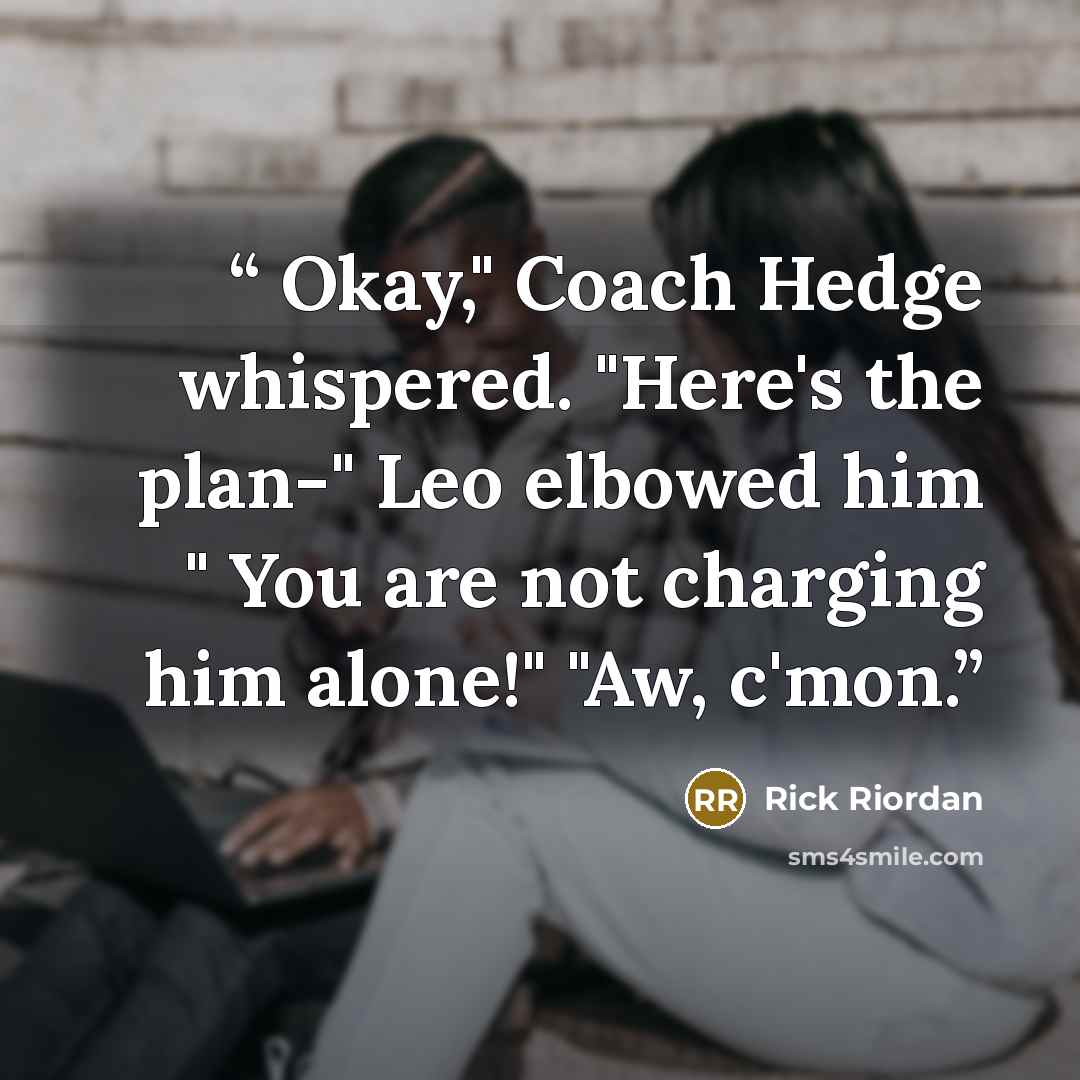 “Okay," Coach Hedge whispered. "Here's the plan-" Leo elbowed him " You are not charging him alone!" "Aw, c'mon.” quote by Rick Riordan