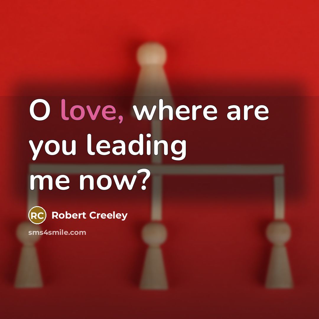 “O love, where are you leading me now?…” quote by Robert Creeley