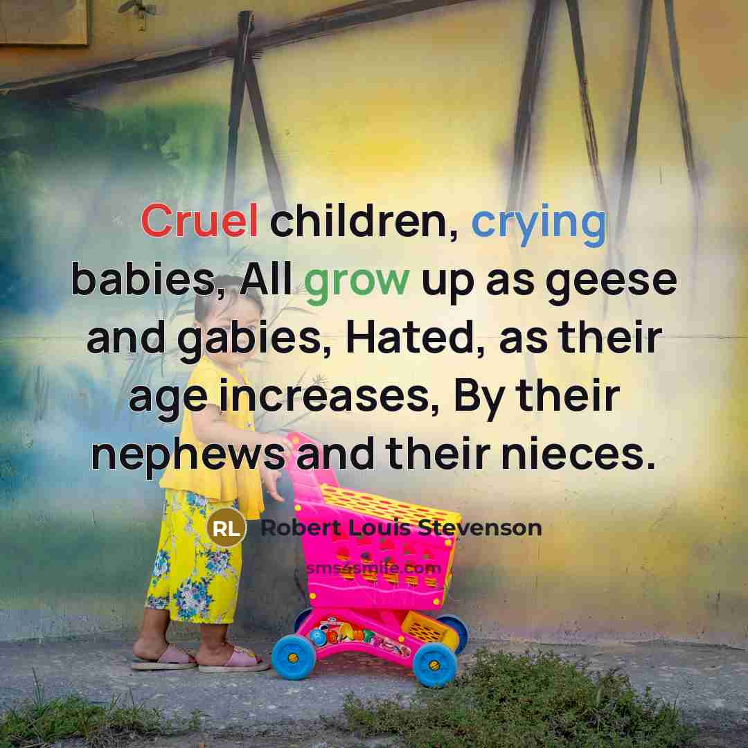 “Cruel children, crying babies, All grow up as geese and…” quote by Robert Louis Stevenson