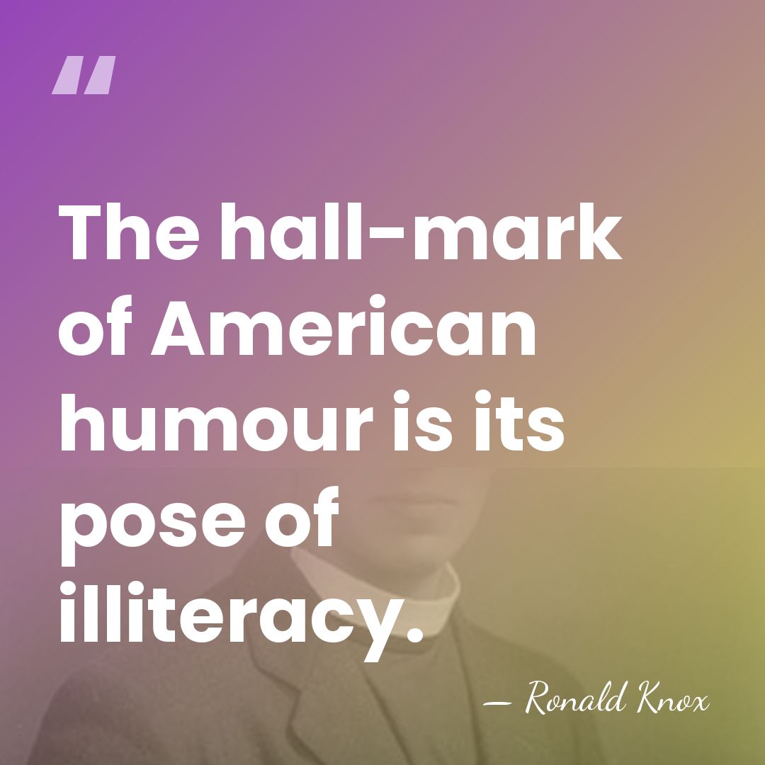 The hall-mark of American humour is its pose of illiteracy. - Ronald Knox