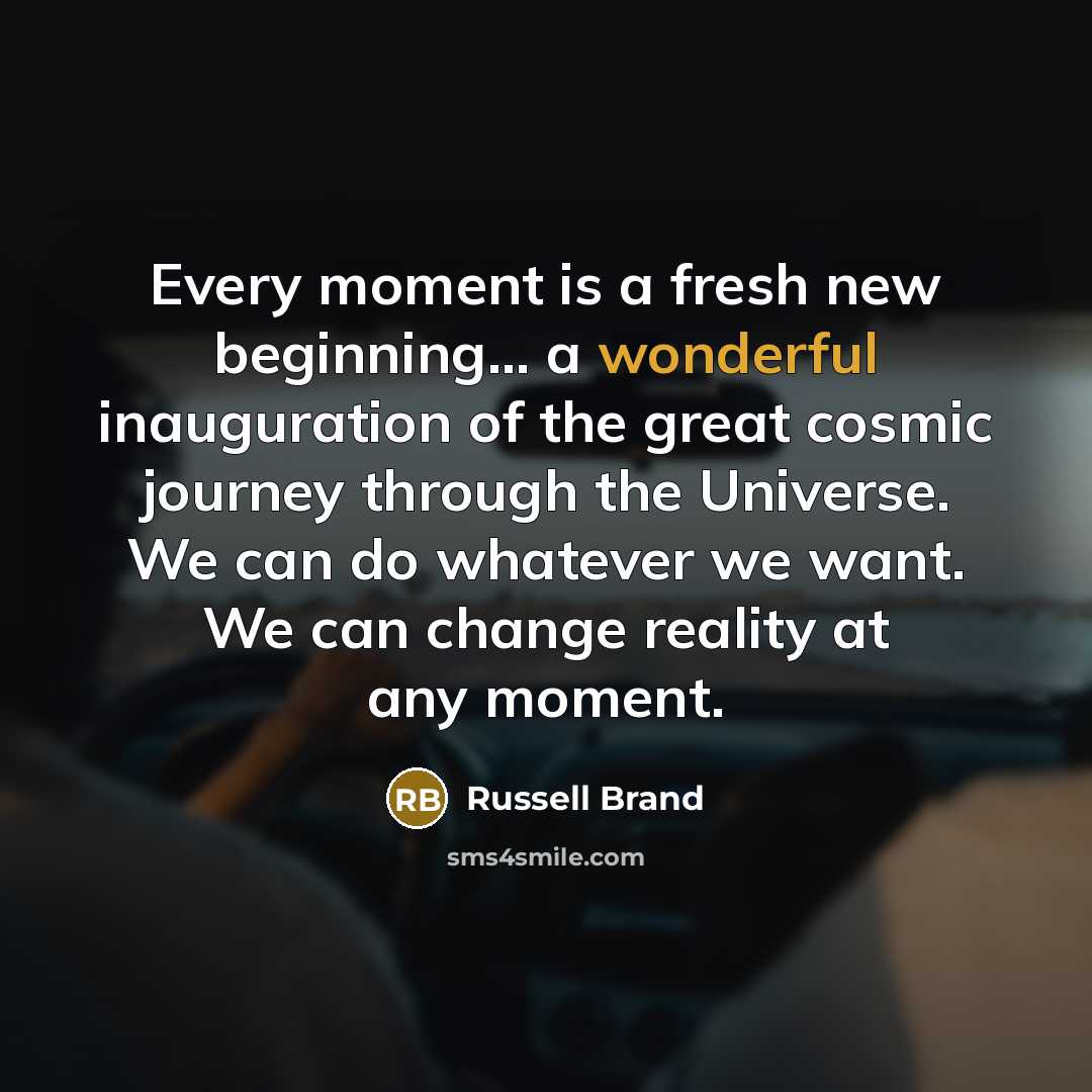 “Every moment is a fresh new beginning... a wonderful inauguration…” quote by Russell Brand