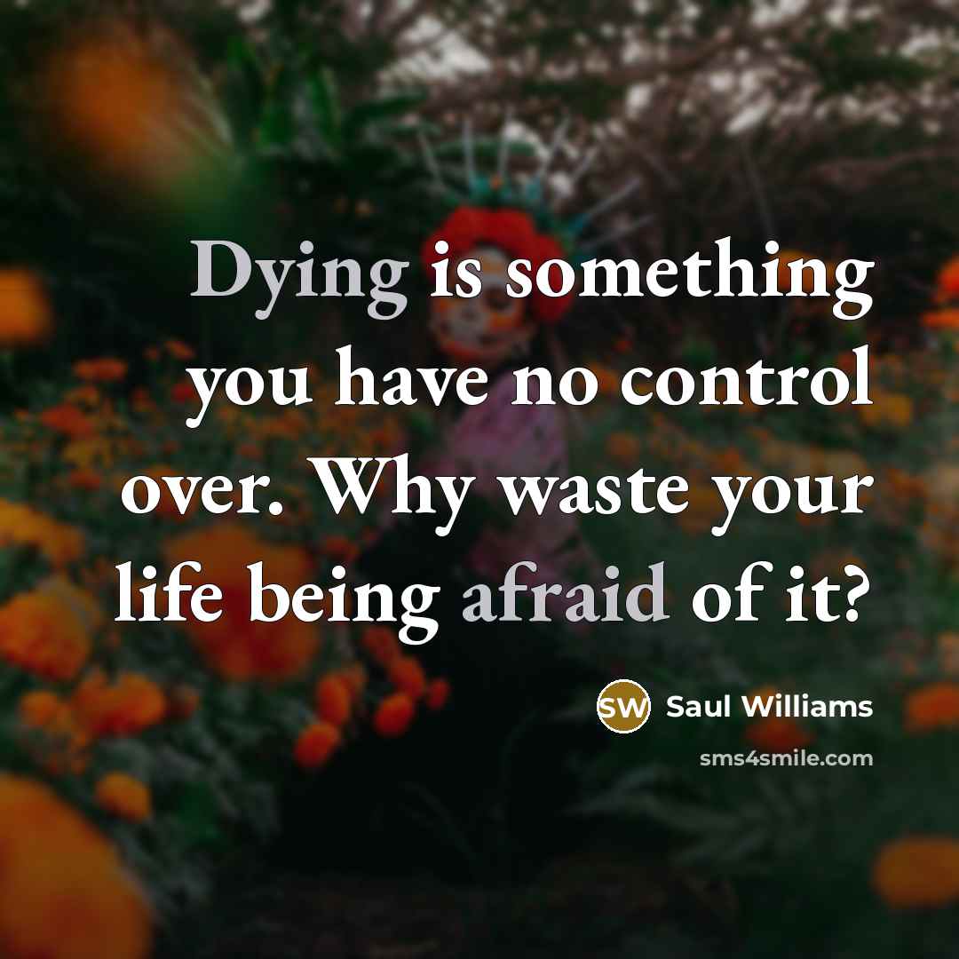 “Dying is something you have no control over. Why waste your life being afraid of it?” quote by Saul Williams