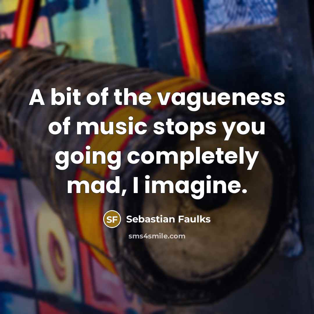 “A bit of the vagueness of music stops you going…” quote by Sebastian Faulks