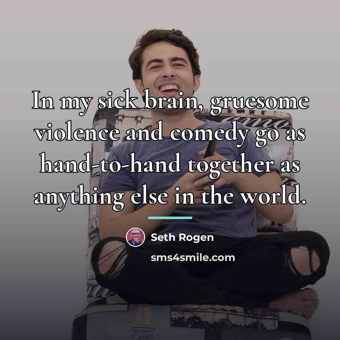 “In my sick brain, gruesome violence and comedy go as…” quote by Seth Rogen