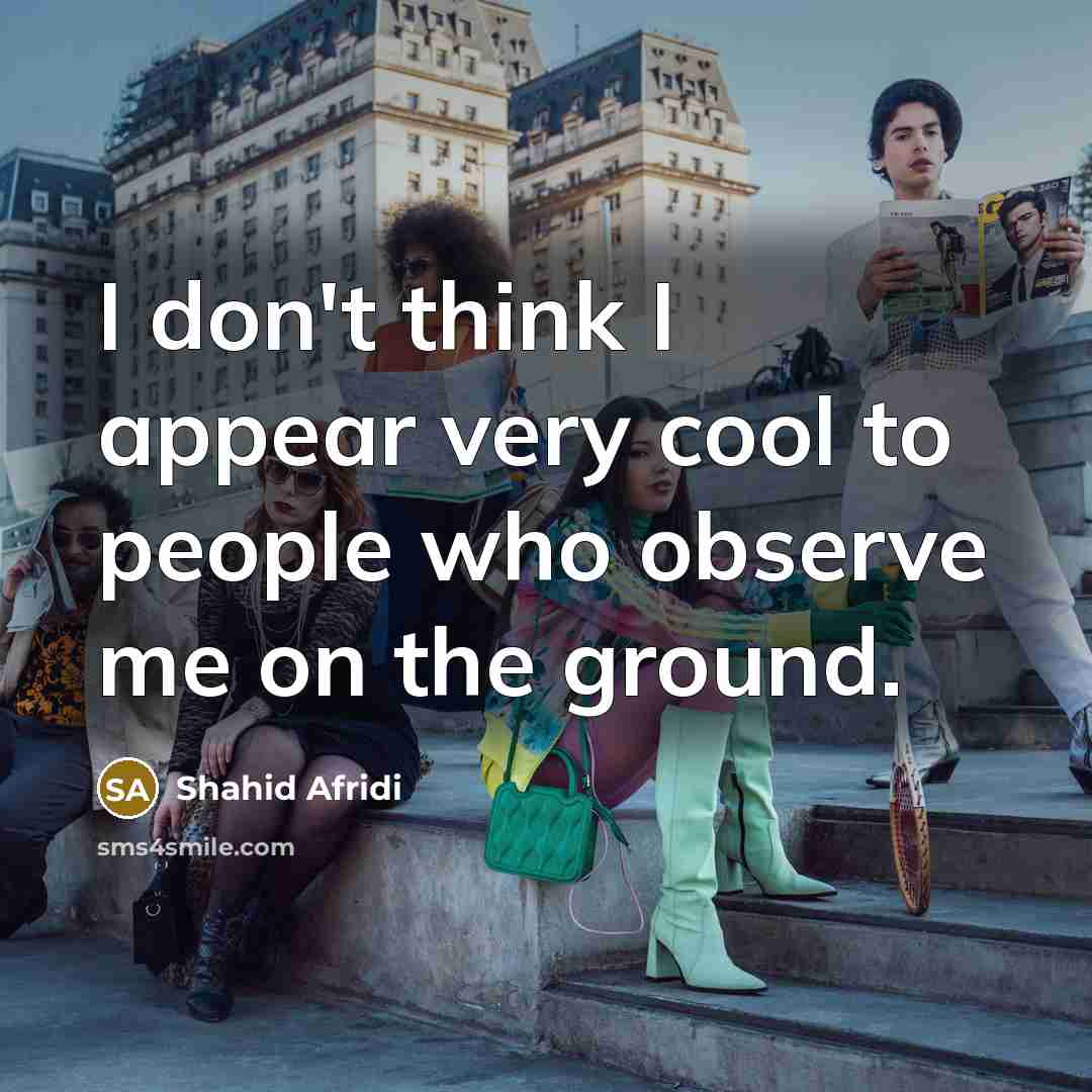 “I don't think I appear very cool to people who…” quote by Shahid Afridi