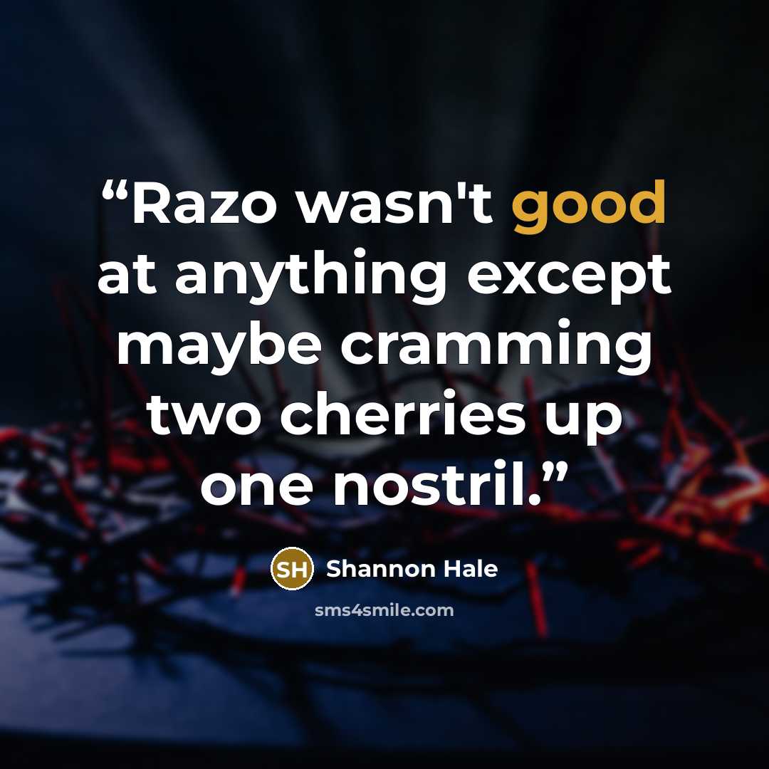 “Razo wasn't good at anything except maybe cramming two cherries up one nostril.” quote by Shannon Hale