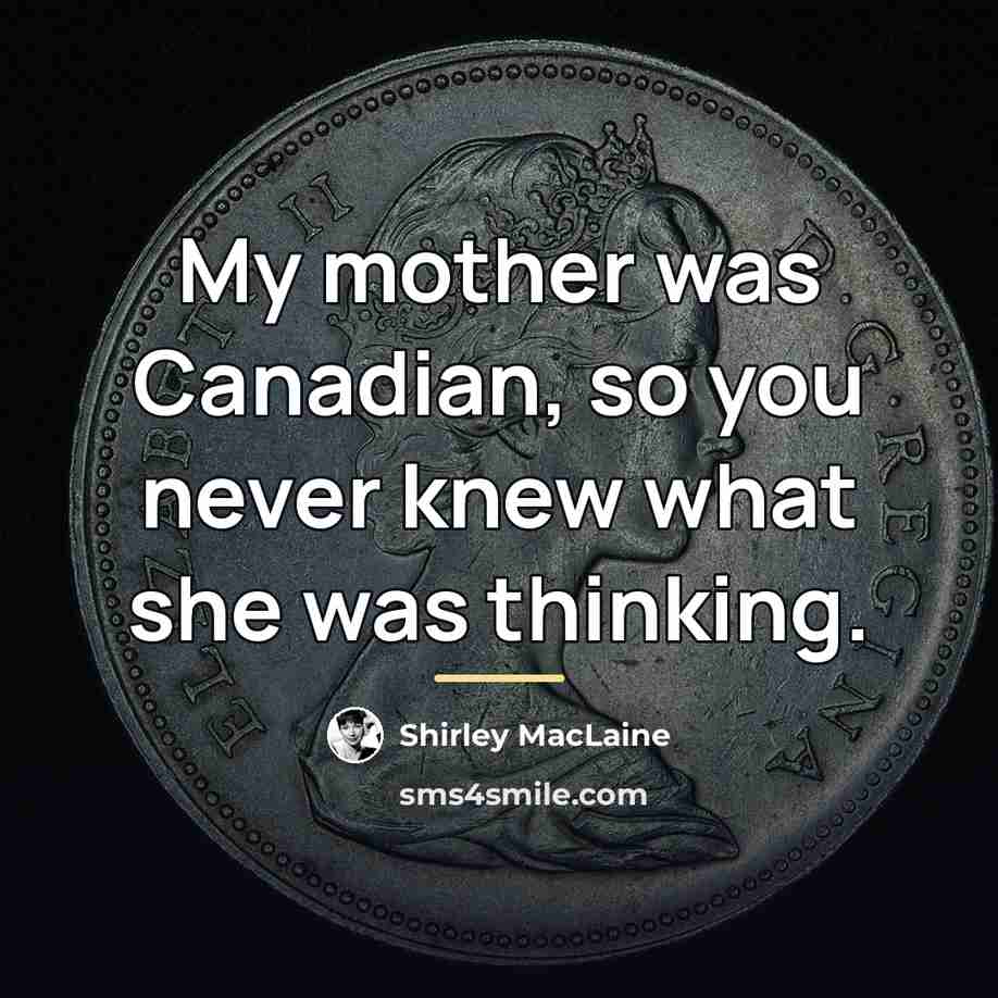 “My mother was Canadian, so you never knew what she…” quote by Shirley MacLaine