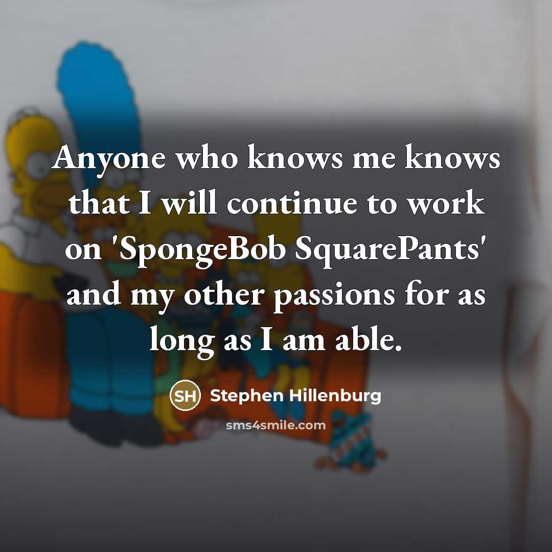 “Anyone who knows me knows that I will continue to…” quote by Stephen Hillenburg