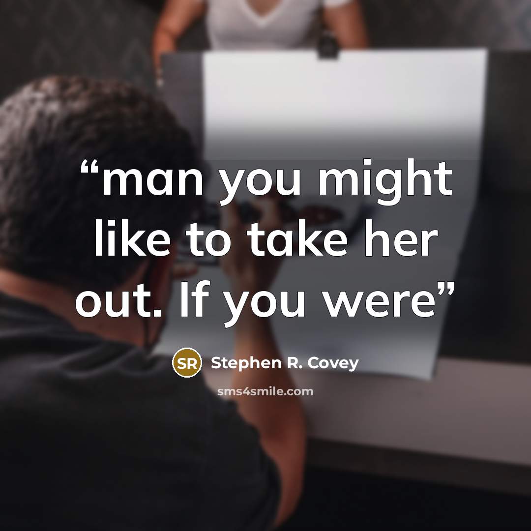“man you might like to take her out. If you were” quote by Stephen R. Covey