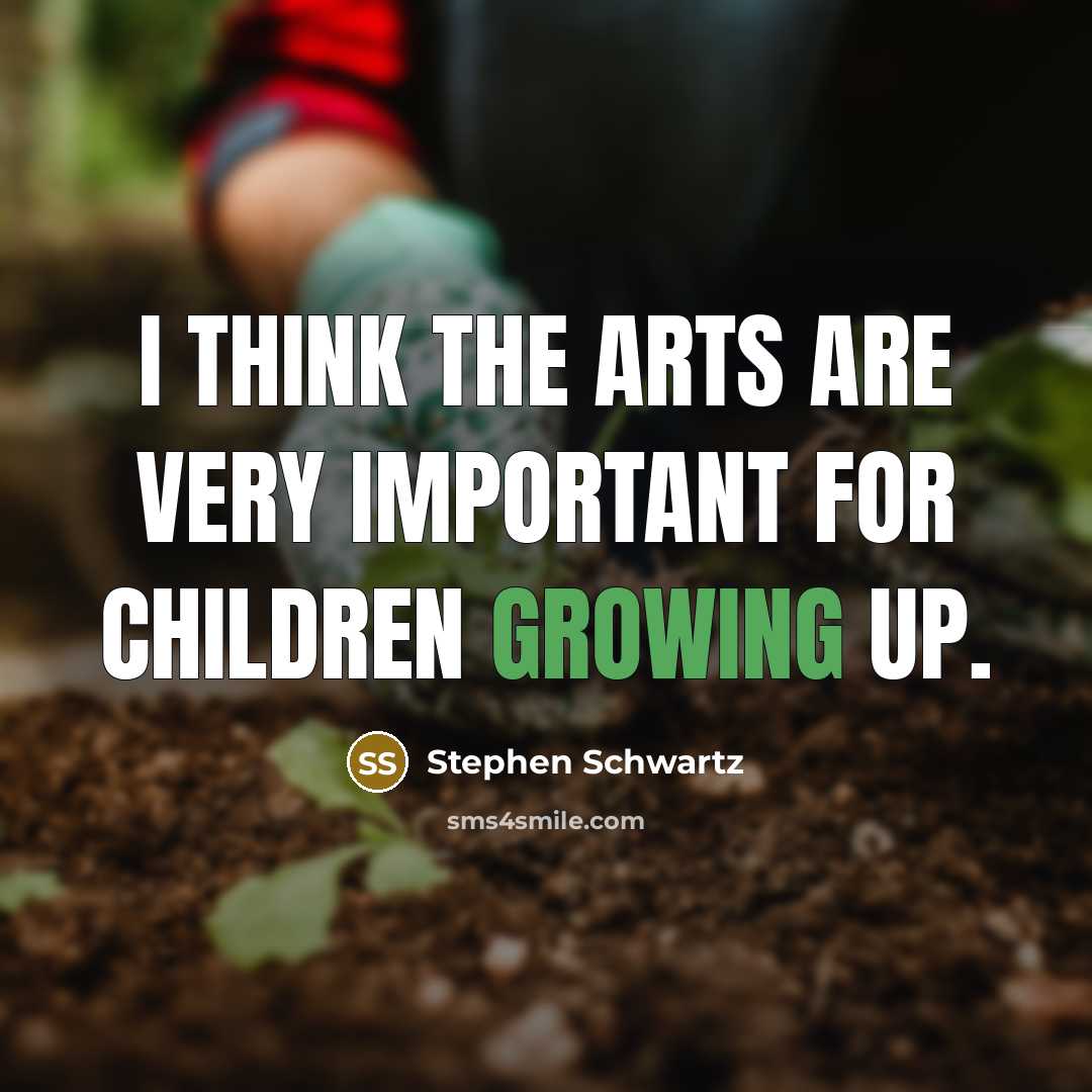 “I think the arts are very important for children growing…” quote by Stephen Schwartz